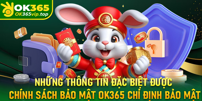 Những thông tin đặc biệt được chính sách bảo mật OK365 chỉ định bảo mật